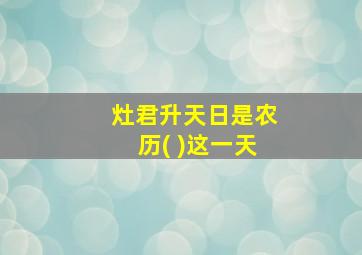 灶君升天日是农历( )这一天